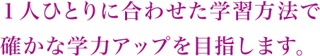 1人ひとりに合わせた学習方法で確かな学力アップを目指します