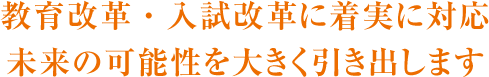 教育改革・入試改革に着実に対応 未来の可能性を大きく引き出します